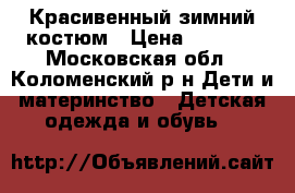 Красивенный зимний костюм › Цена ­ 1 900 - Московская обл., Коломенский р-н Дети и материнство » Детская одежда и обувь   